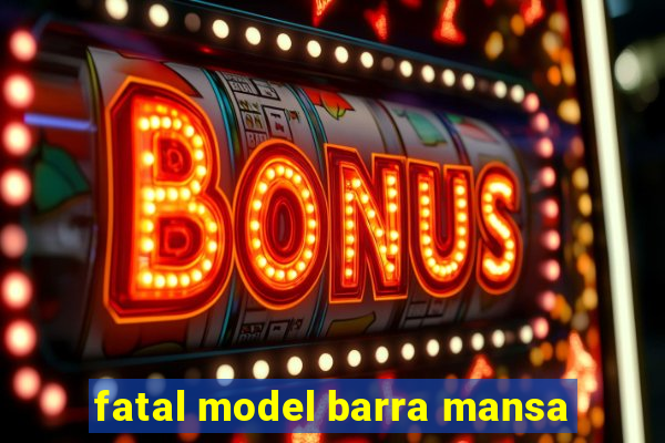 fatal model barra mansa